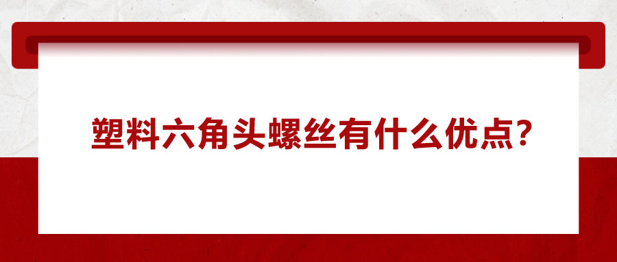 塑料六角頭螺絲有什么優(yōu)點(diǎn)？應(yīng)用在哪些領(lǐng)域？