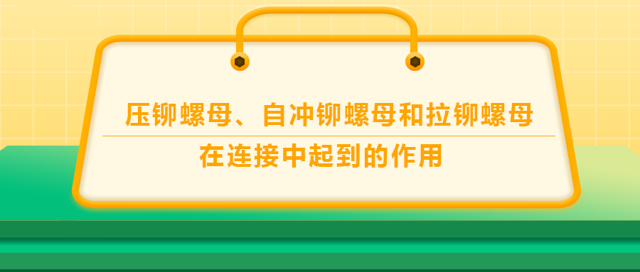 壓鉚螺母、自沖鉚螺母和拉鉚螺母在連接中起到的作用，你了解嗎？