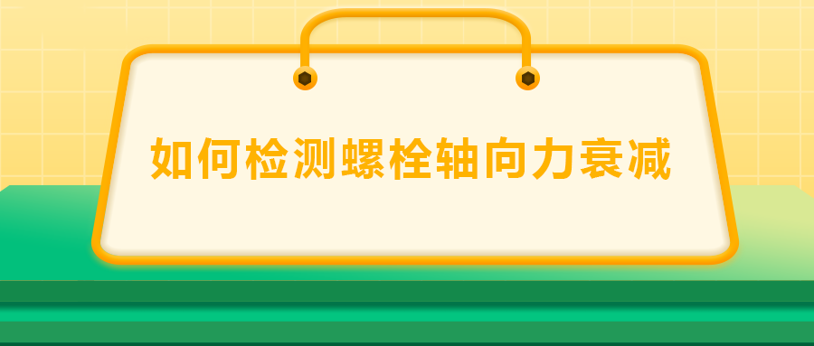 如何檢測螺栓軸向力衰減？