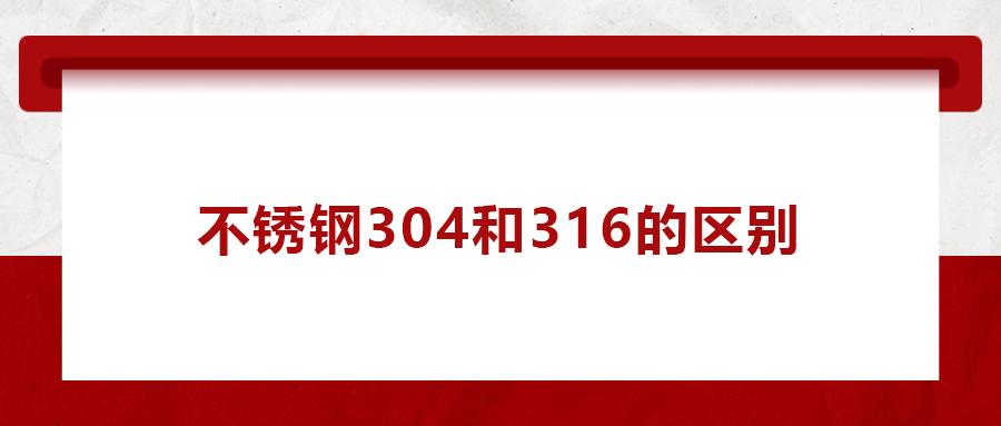 一次給你講清楚， 不銹鋼304和316的區別