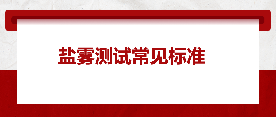 鹽霧測試常見標(biāo)準(zhǔn)，一次給你講清楚