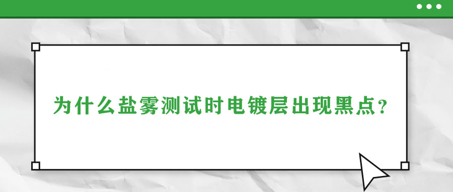為什么鹽霧測試時電鍍層出現黑點？