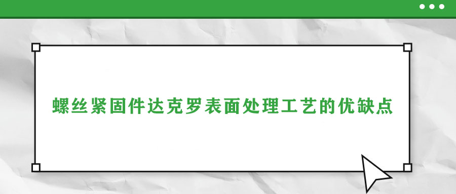 螺絲緊固件達克羅表面處理工藝的優缺點
