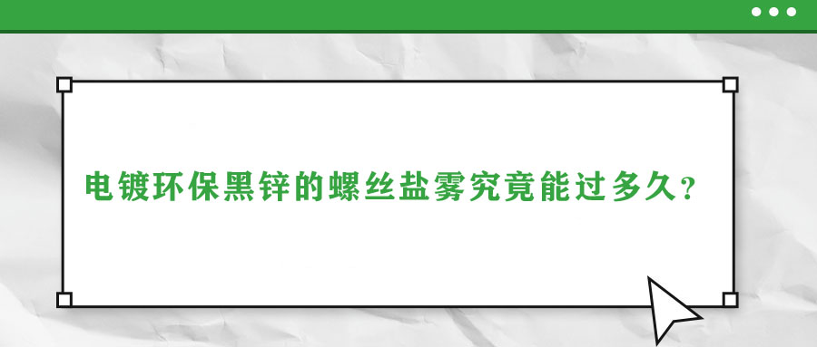 電鍍環保黑鋅的螺絲鹽霧究竟能過多久？