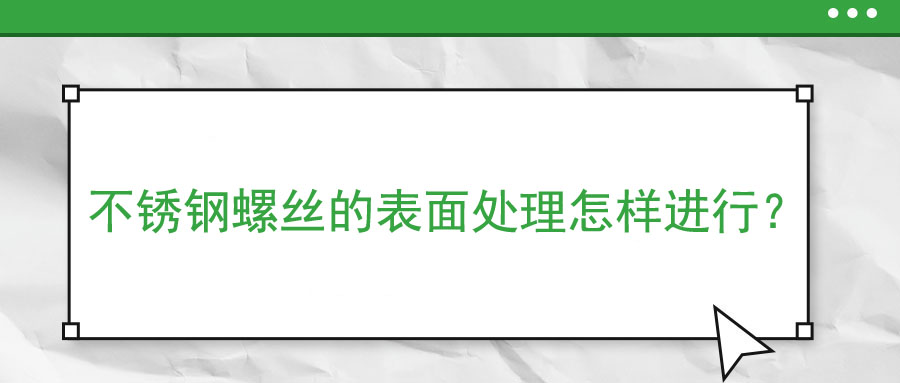 不銹鋼螺絲的表面處理怎樣進行？