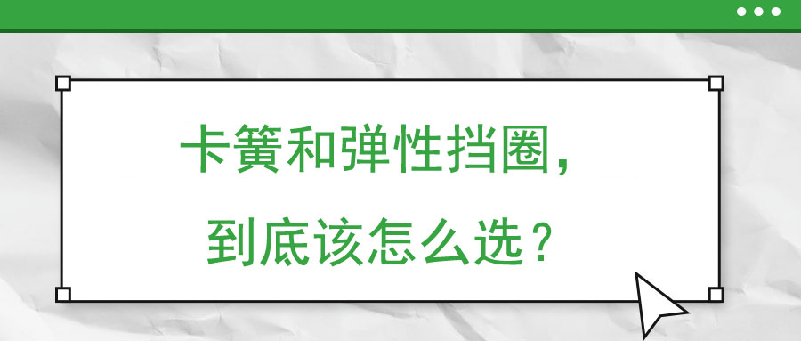 卡簧和彈性擋圈，到底該怎么選？