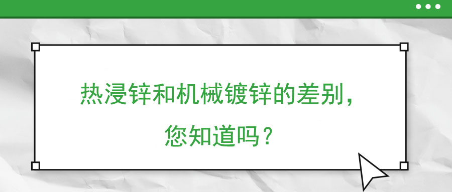 熱浸鋅和機(jī)械鍍鋅的差別，您知道嗎？