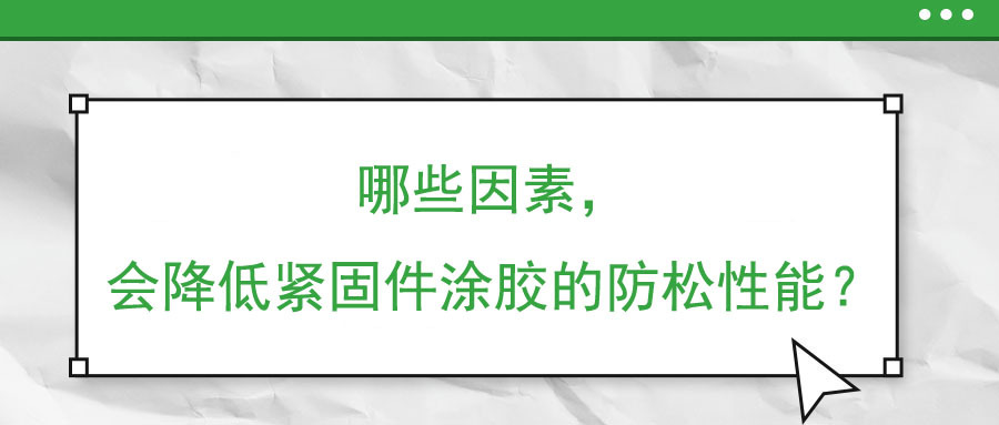 哪些因素，會降低緊固件涂膠的防松性能？