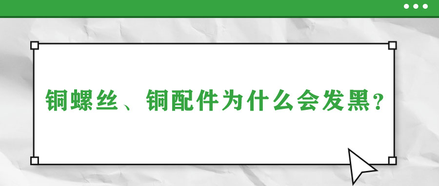銅螺絲、銅配件為什么會發黑？