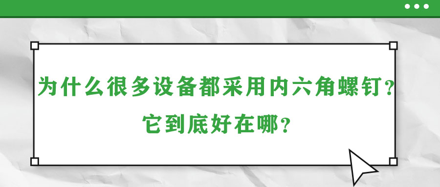 為什么很多設(shè)備都采用內(nèi)六角螺釘？它到底好在哪？
