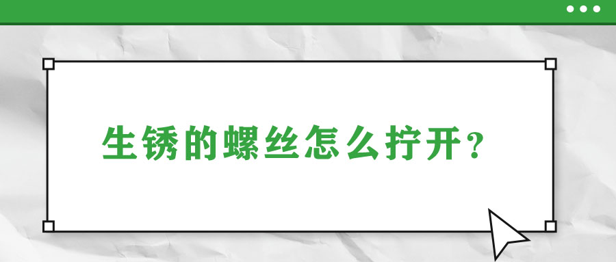 生銹的螺絲怎么擰開？