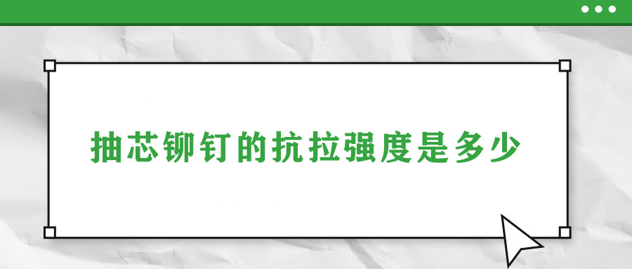 抽芯鉚釘的抗拉強度是多少