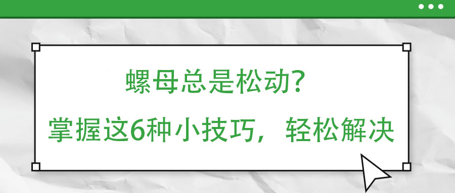 螺母總是松動(dòng)？掌握這6種小技巧，輕松解決