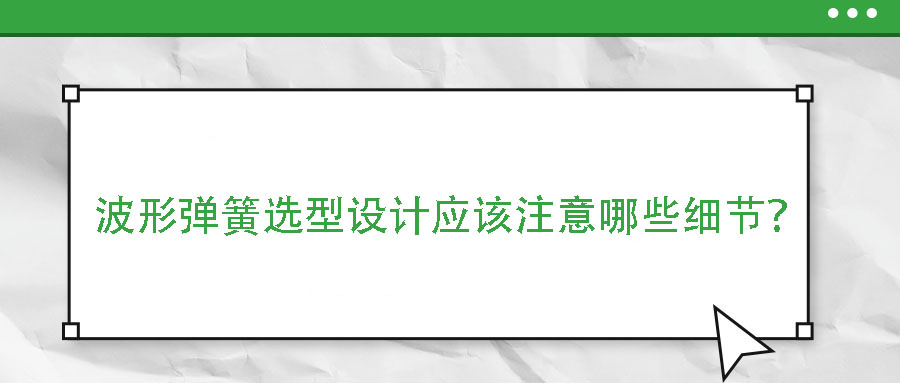 波形彈簧選型設計應該注意哪些細節？