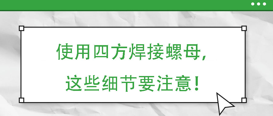 使用四方焊接螺母，這些細節要注意！