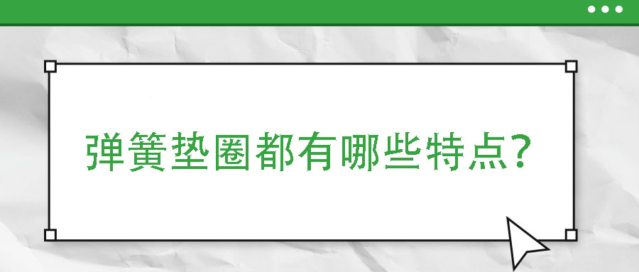 彈簧墊圈都有哪些特點？