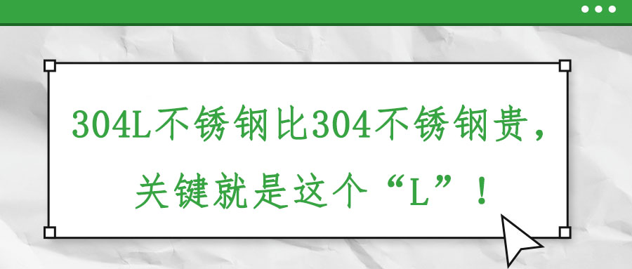 304L不銹鋼比304不銹鋼貴，關(guān)鍵就是這個(gè)“L”！
