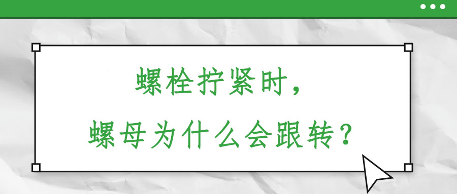螺栓擰緊時，螺母為什么會跟轉？