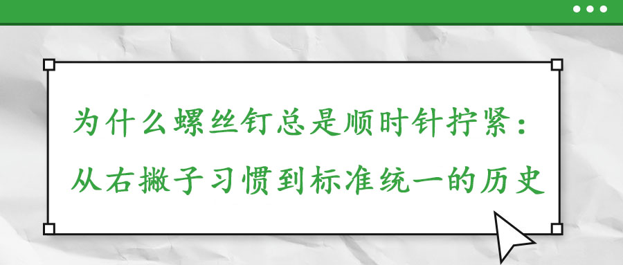 為什么螺絲釘總是順時(shí)針擰緊：從右撇子習(xí)慣到標(biāo)準(zhǔn)統(tǒng)一的歷史