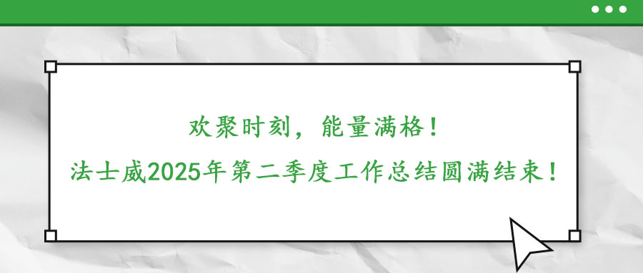 歡聚時刻，能量滿格！——法士威2025年第二季度工作總結圓滿結束！