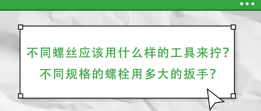 不同螺絲應該用什么樣的工具來擰？不同規格的螺栓用多大的扳手？