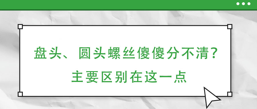 盤頭、圓頭螺絲傻傻分不清？主要區別在這一點